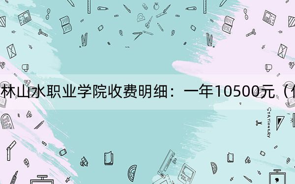 2024年桂林山水职业学院收费明细：一年10500元（供四川考生参考）