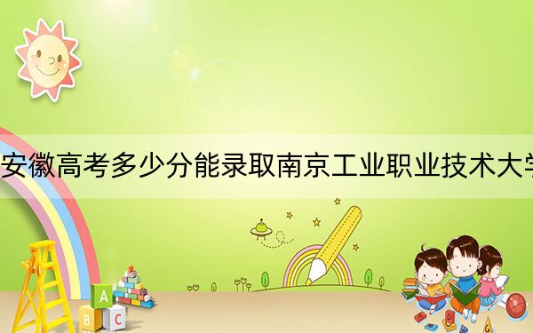 安徽高考多少分能录取南京工业职业技术大学？附2022-2024年最低录取分数线
