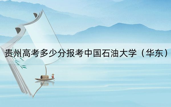 贵州高考多少分报考中国石油大学（华东）？2024年历史类580分 物理类投档线563分