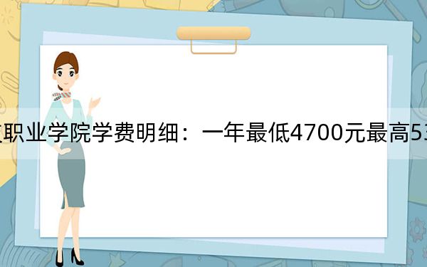 2024年南京科技职业学院学费明细:一年最低4700元最高5300元(各专业收费标准)