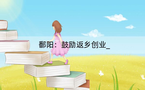 鄱阳：鼓励返乡创业_