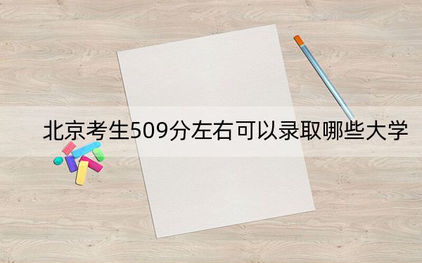 北京考生509分左右可以录取哪些大学？