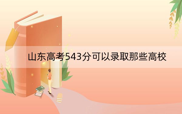 山东高考543分可以录取那些高校？（附带近三年543分大学录取名单）