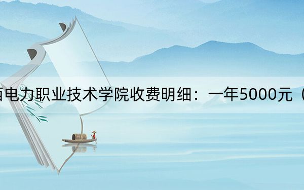 2024年江西电力职业技术学院收费明细：一年5000元（供西藏考生参考）