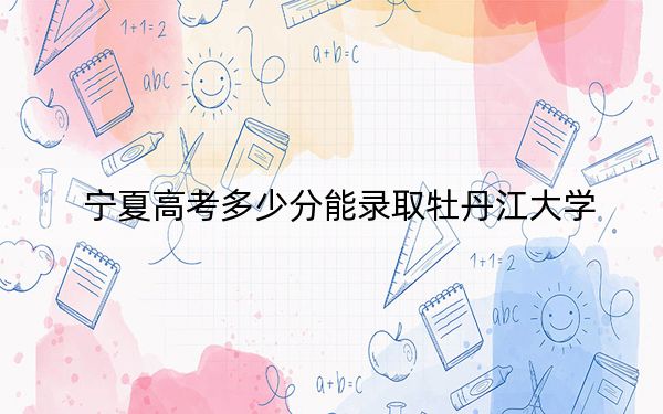 宁夏高考多少分能录取牡丹江大学？附2022-2024年最低录取分数线