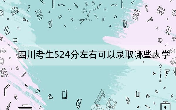 四川考生524分左右可以录取哪些大学？ 2024年一共39所大学录取