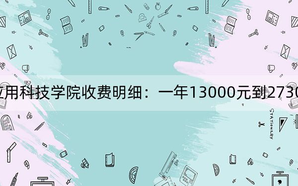 2024年江西应用科技学院收费明细：一年13000元到27300元（供四川考生参考）