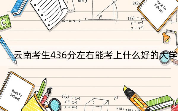 云南考生436分左右能考上什么好的大学？（附带2022-2024年436录取名单）