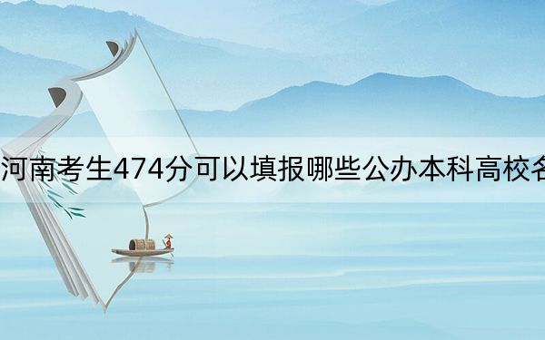 河南考生474分可以填报哪些公办本科高校名单？ 2024年高考有29所最低分在474左右的大学