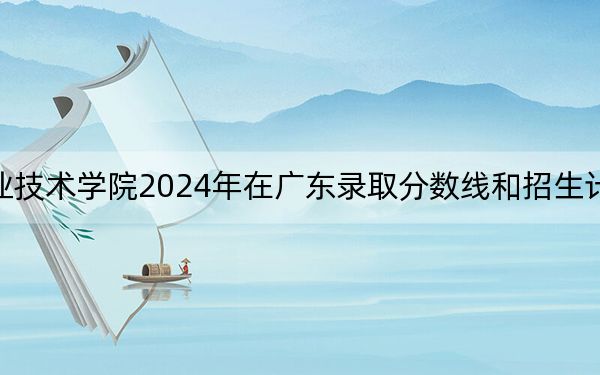 清远职业技术学院2024年在广东录取分数线和招生计划以及学费
