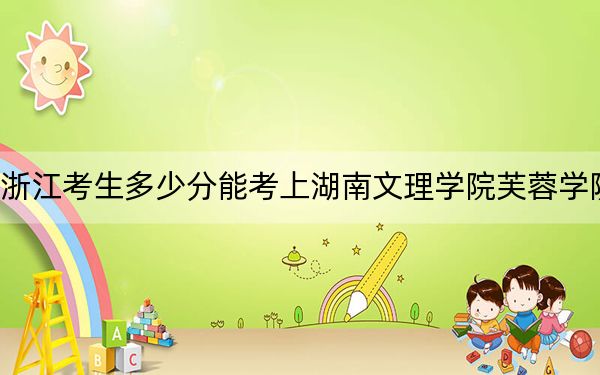 浙江考生多少分能考上湖南文理学院芙蓉学院？附近三年最低院校投档线