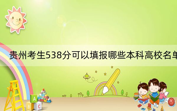 贵州考生538分可以填报哪些本科高校名单？（附带2022-2024年538左右高校名单）