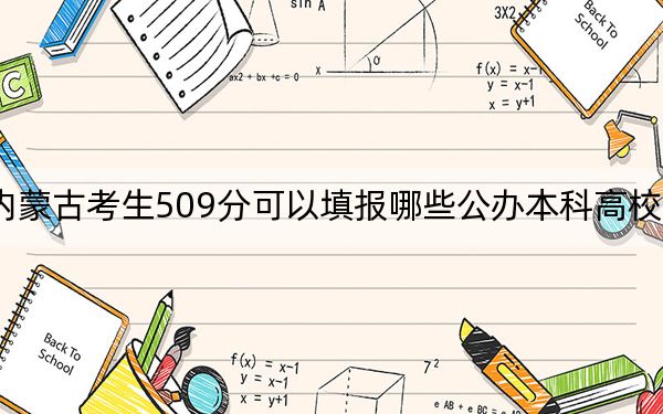 内蒙古考生509分可以填报哪些公办本科高校名单？（附带2022-2024年509录取名单）