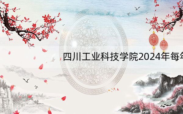 四川工业科技学院2024年每年多少学费？每年最低17700元最高18000元（供青海考生参考）