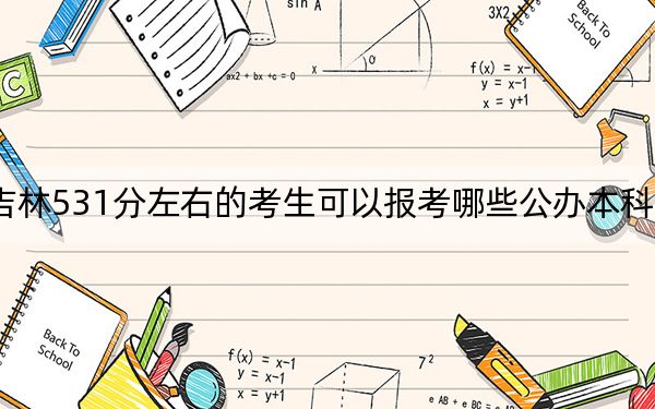 吉林531分左右的考生可以报考哪些公办本科大学？