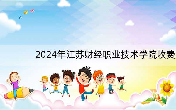 2024年江苏财经职业技术学院收费明细：一年4700元（供陕西考生参考）