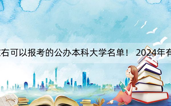 湖北高考460分左右可以报考的公办本科大学名单！ 2024年有3所录取最低分460的大学