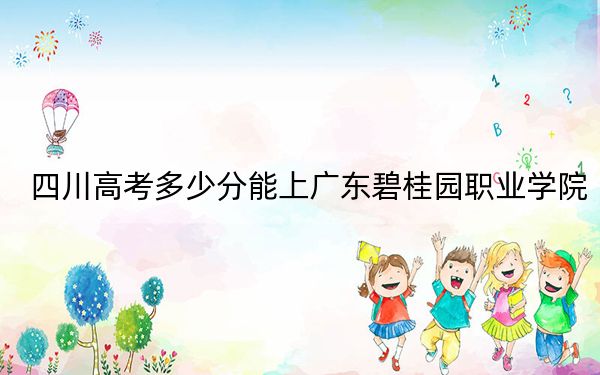 四川高考多少分能上广东碧桂园职业学院?附2022-2024年最低录取分数线