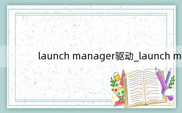 launch manager驱动_launch manager