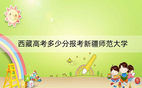 西藏高考多少分报考新疆师范大学？附2022-2024年最低录取分数线