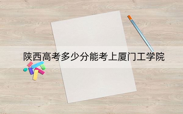 陕西高考多少分能考上厦门工学院？2024年文科414分 理科录取分394分