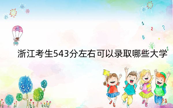 浙江考生543分左右可以录取哪些大学？（附带近三年高考大学录取名单）