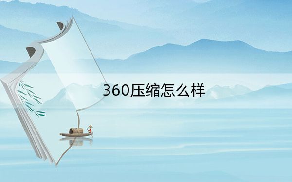 360压缩怎么样？360解压缩好不好用？