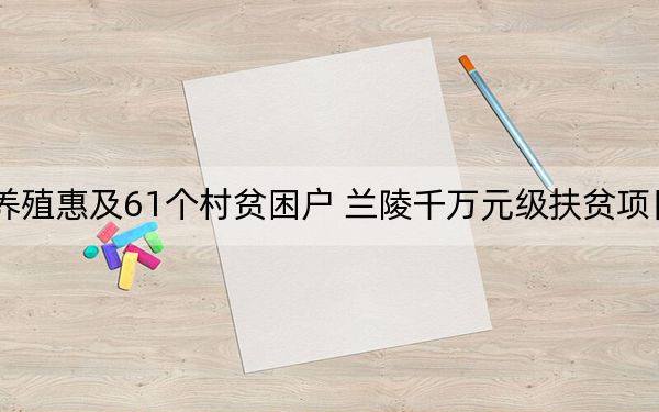 规模化养殖惠及61个村贫困户 兰陵千万元级扶贫项目竣工验收
