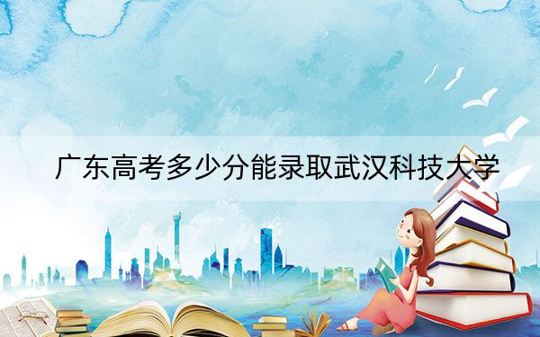 广东高考多少分能录取武汉科技大学？附2022-2024年最低录取分数线