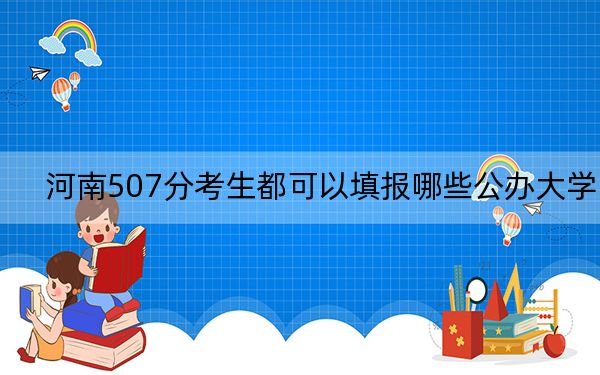 河南507分考生都可以填报哪些公办大学？（附带近三年高考大学录取名单）