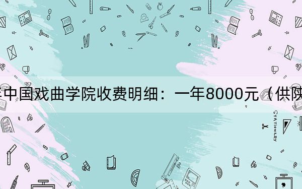 2024年中国戏曲学院收费明细：一年8000元（供陕西考生参考）