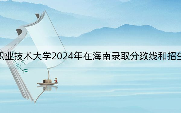 广东工商职业技术大学2024年在海南录取分数线和招生计划以及学费