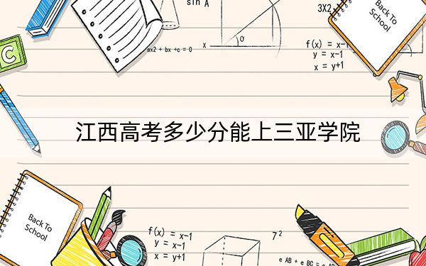 江西高考多少分能上三亚学院？附2022-2024年院校最低投档线