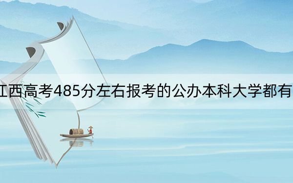 江西高考485分左右报考的公办本科大学都有哪些？（供2025届高三考生参考）