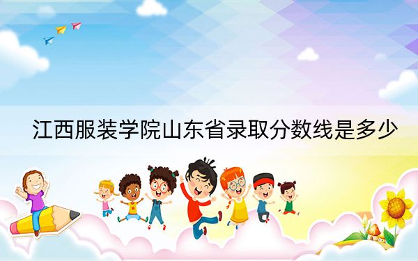 江西服装学院山东省录取分数线是多少?2025年山东考生参考