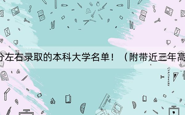 山西高考550分左右录取的本科大学名单！（附带近三年高考大学录取名单）