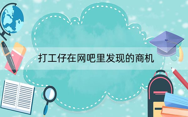 打工仔在网吧里发现的商机