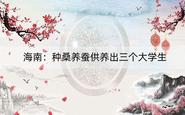 海南：种桑养蚕供养出三个大学生