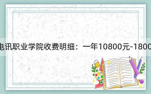2024年重庆电讯职业学院收费明细:一年10800元-18000元(供河北考生参考)