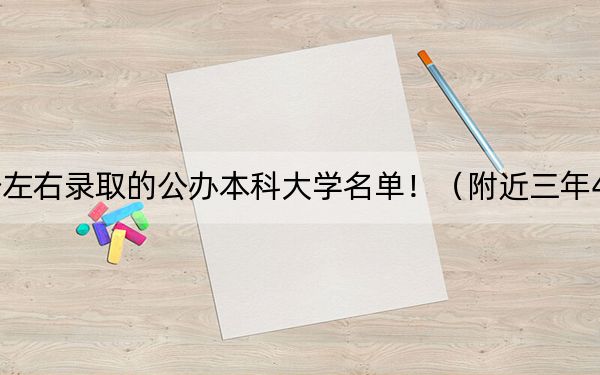 湖北高考477分左右录取的公办本科大学名单！（附近三年477分大学录取名单）