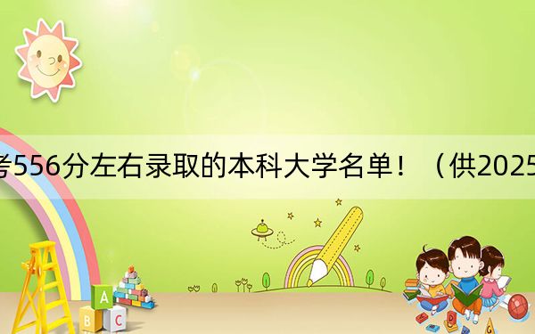 江西高考556分左右录取的本科大学名单！（供2025年考生参考）