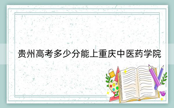 贵州高考多少分能上重庆中医药学院？附2022-2024年最低录取分数线