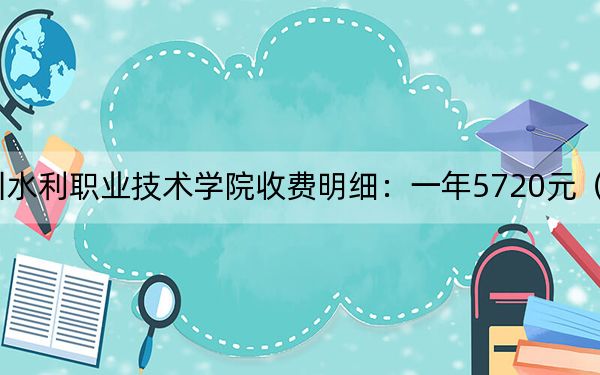 2024年四川水利职业技术学院收费明细：一年5720元（供云南考生参考）