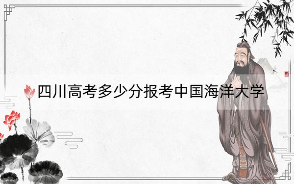 四川高考多少分报考中国海洋大学？附2022-2024年最低录取分数线