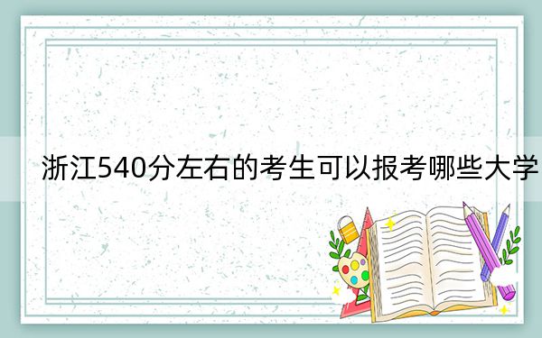 浙江540分左右的考生可以报考哪些大学？（附带2022-2024年540左右大学名单）(2)