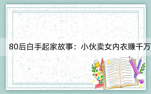 80后白手起家故事:小伙卖女内衣赚千万