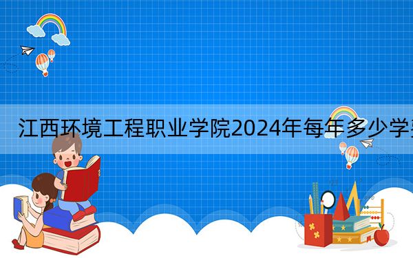 江西环境工程职业学院2024年每年多少学费？每年5000元（供山东考生参考）