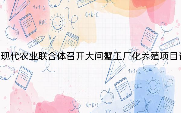 北京现代农业联合体召开大闸蟹工厂化养殖项目论证会