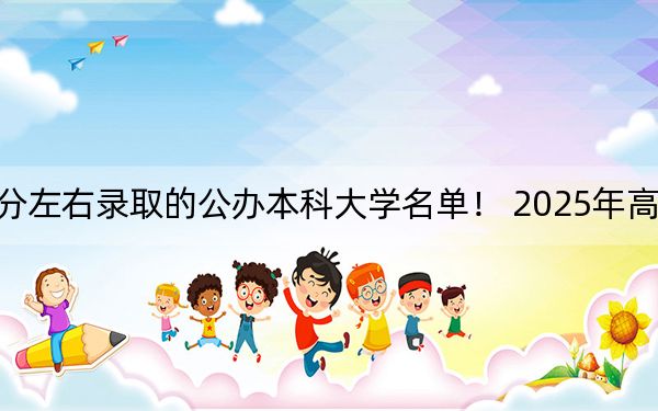 海南高考572分左右录取的公办本科大学名单！ 2025年高考可以填报47所大学