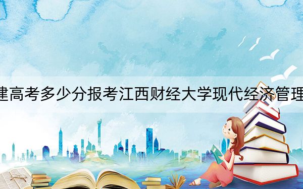 福建高考多少分报考江西财经大学现代经济管理学院？附2022-2024年最低录取分数线